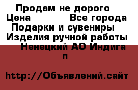 Продам не дорого › Цена ­ 8 500 - Все города Подарки и сувениры » Изделия ручной работы   . Ненецкий АО,Индига п.